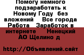 Помогу немного подзаработать к Новому Году, без вложений. - Все города Работа » Заработок в интернете   . Ненецкий АО,Щелино д.